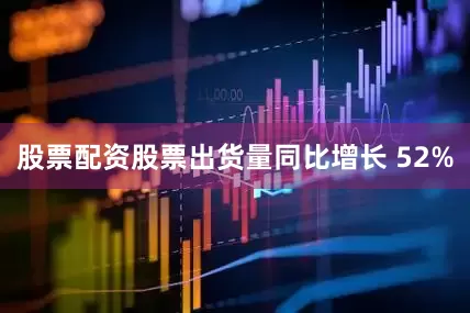 股票配资股票出货量同比增长 52%