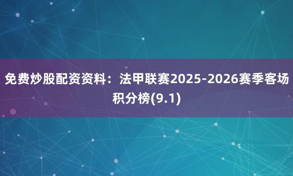 免费炒股配资资料：法甲联赛2025-2026赛季客场积分榜(9.1)