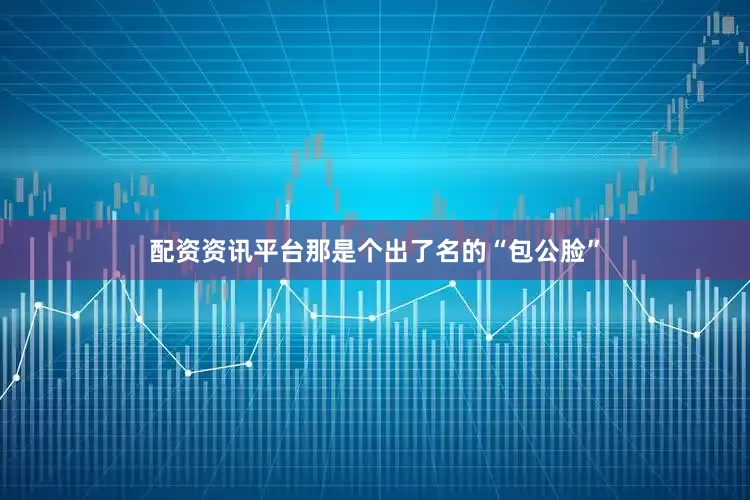 配资资讯平台那是个出了名的“包公脸”