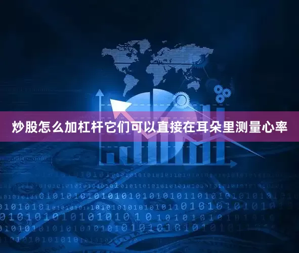 炒股怎么加杠杆它们可以直接在耳朵里测量心率