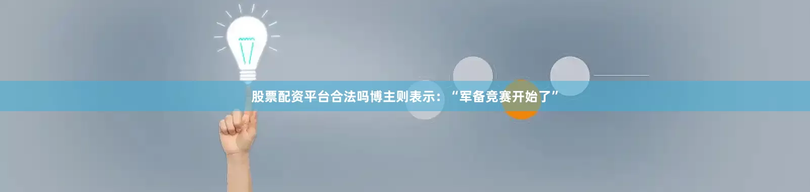 股票配资平台合法吗博主则表示：“军备竞赛开始了”