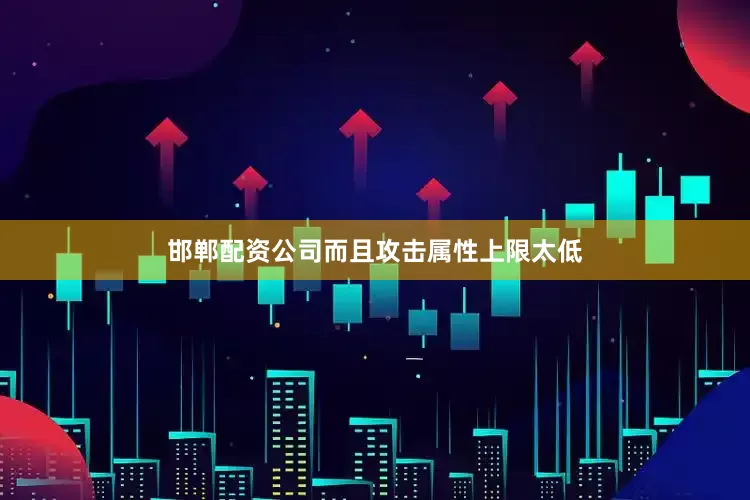 邯郸配资公司而且攻击属性上限太低