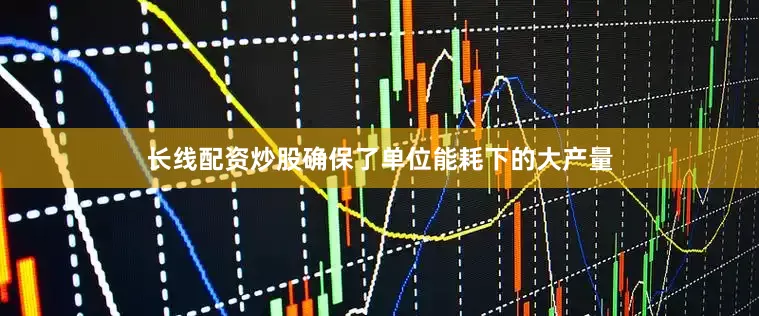长线配资炒股确保了单位能耗下的大产量