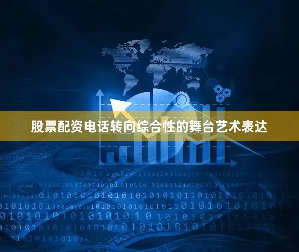 股票配资电话转向综合性的舞台艺术表达